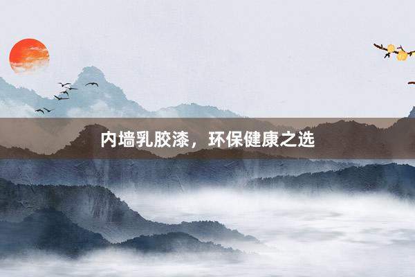 内墙乳胶漆，环保健康之选