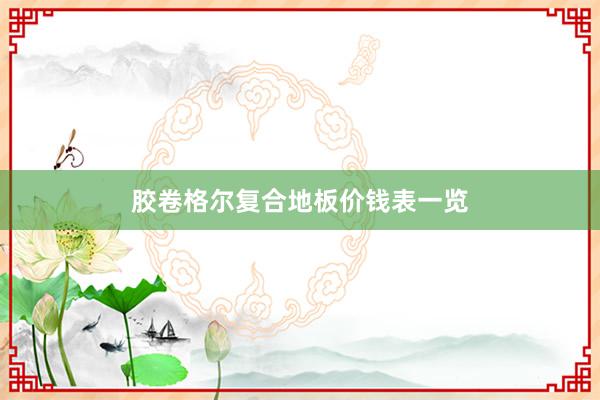 胶卷格尔复合地板价钱表一览