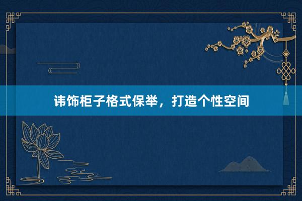 讳饰柜子格式保举，打造个性空间