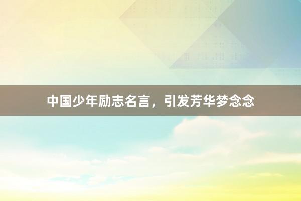 中国少年励志名言，引发芳华梦念念