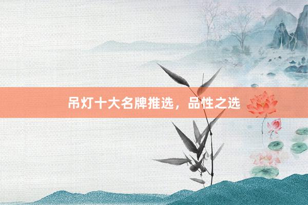 吊灯十大名牌推选，品性之选