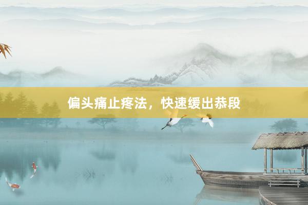 偏头痛止疼法，快速缓出恭段
