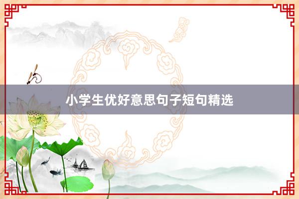 小学生优好意思句子短句精选