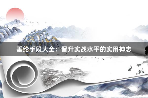 垂纶手段大全：晋升实战水平的实用神志