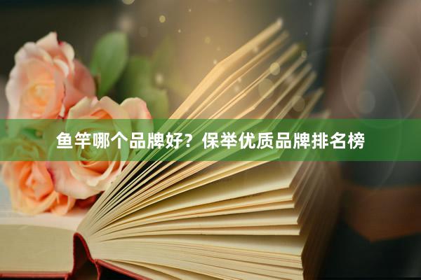鱼竿哪个品牌好？保举优质品牌排名榜