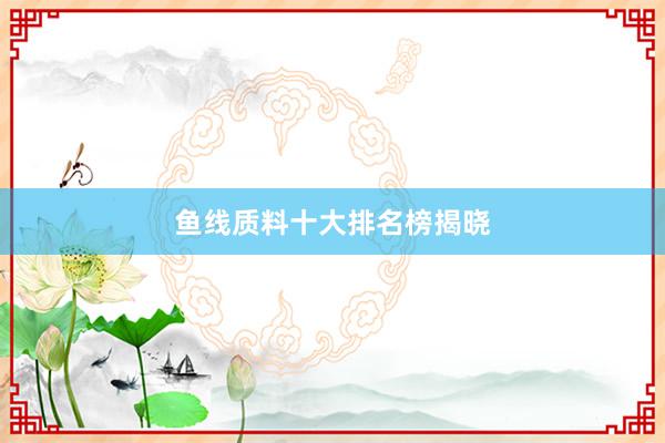 鱼线质料十大排名榜揭晓