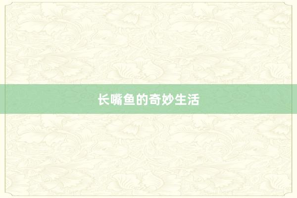 长嘴鱼的奇妙生活