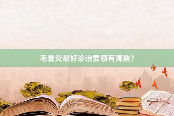 毛囊炎最好诊治要领有哪些？
