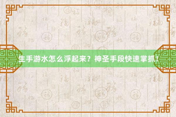 生手游水怎么浮起来？神圣手段快速掌抓！